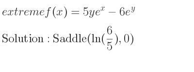 The extreme f(x)=5ye^x-6e^y is Saddle(ln(6/5),0)